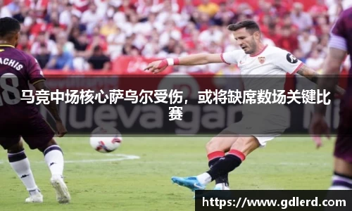 马竞中场核心萨乌尔受伤，或将缺席数场关键比赛