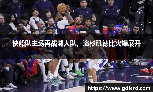 快船队主场再战湖人队，洛杉矶德比火爆展开
