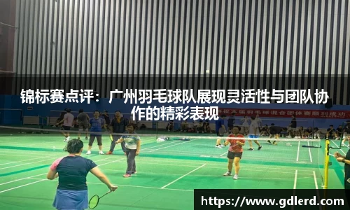 锦标赛点评：广州羽毛球队展现灵活性与团队协作的精彩表现