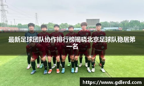 最新足球团队协作排行榜揭晓北京足球队稳居第一名
