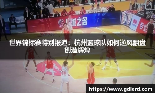 世界锦标赛特别报道：杭州篮球队如何逆风翻盘创造辉煌