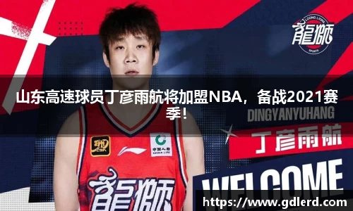 山东高速球员丁彦雨航将加盟NBA，备战2021赛季！