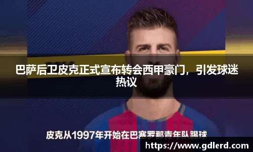巴萨后卫皮克正式宣布转会西甲豪门，引发球迷热议