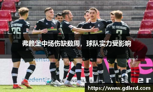 弗赖堡中场伤缺数周，球队实力受影响