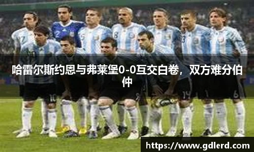 哈雷尔斯约恩与弗莱堡0-0互交白卷，双方难分伯仲