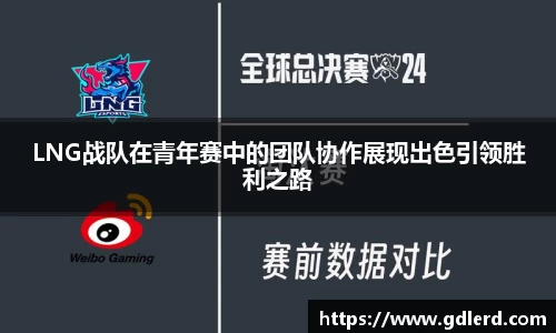 LNG战队在青年赛中的团队协作展现出色引领胜利之路
