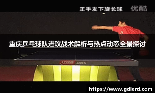 重庆乒乓球队进攻战术解析与热点动态全景探讨