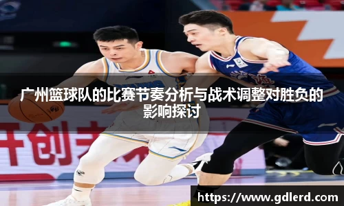 广州篮球队的比赛节奏分析与战术调整对胜负的影响探讨