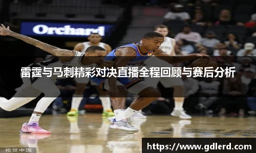 雷霆与马刺精彩对决直播全程回顾与赛后分析