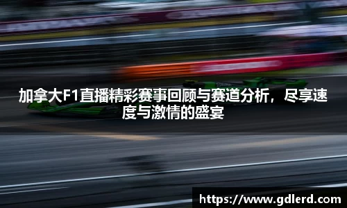 加拿大F1直播精彩赛事回顾与赛道分析，尽享速度与激情的盛宴