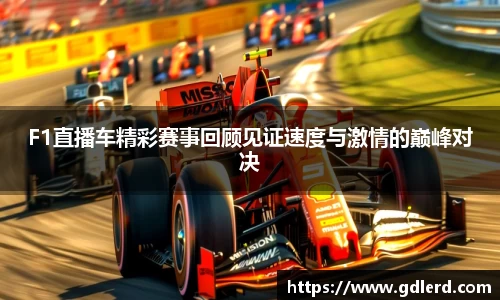 F1直播车精彩赛事回顾见证速度与激情的巅峰对决