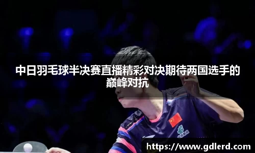 中日羽毛球半决赛直播精彩对决期待两国选手的巅峰对抗