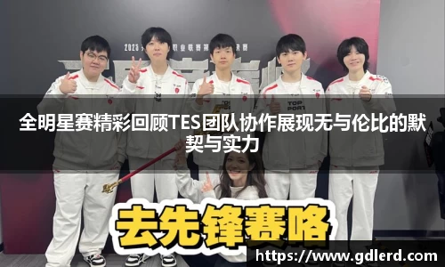 全明星赛精彩回顾TES团队协作展现无与伦比的默契与实力
