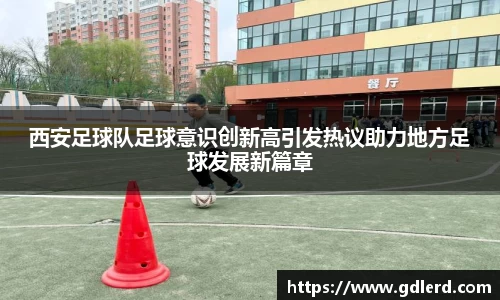 西安足球队足球意识创新高引发热议助力地方足球发展新篇章