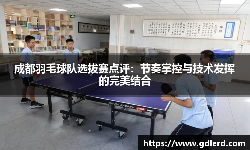 成都羽毛球队选拔赛点评：节奏掌控与技术发挥的完美结合