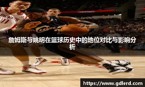 詹姆斯与姚明在篮球历史中的地位对比与影响分析