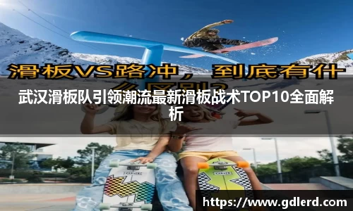 武汉滑板队引领潮流最新滑板战术TOP10全面解析
