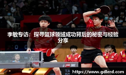 李敏专访：探寻篮球领域成功背后的秘密与经验分享