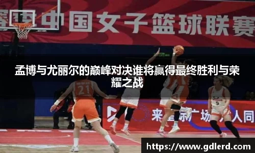 孟博与尤丽尔的巅峰对决谁将赢得最终胜利与荣耀之战