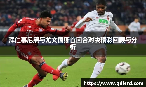 拜仁慕尼黑与尤文图斯首回合对决精彩回顾与分析