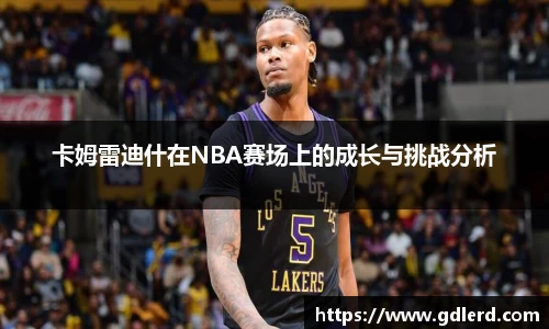 卡姆雷迪什在NBA赛场上的成长与挑战分析
