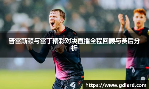 普雷斯顿与雷丁精彩对决直播全程回顾与赛后分析