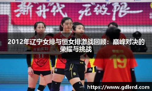 2012年辽宁女排与恒女排激战回顾：巅峰对决的荣耀与挑战