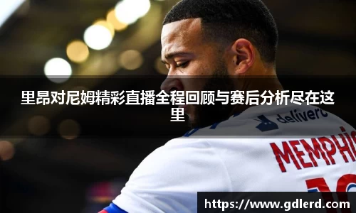 里昂对尼姆精彩直播全程回顾与赛后分析尽在这里
