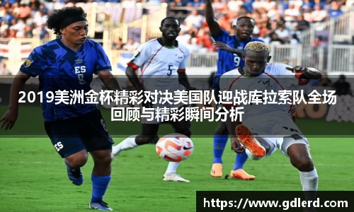 2019美洲金杯精彩对决美国队迎战库拉索队全场回顾与精彩瞬间分析