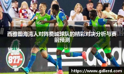 西雅图海湾人对阵费城球队的精彩对决分析与赛前预测