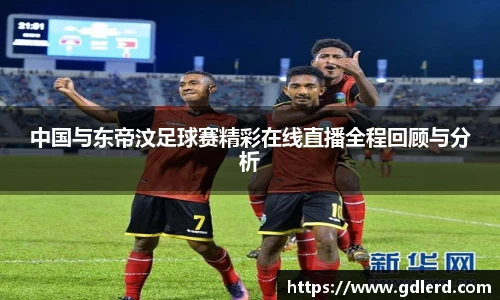 中国与东帝汶足球赛精彩在线直播全程回顾与分析