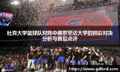 杜克大学篮球队对阵中佛罗里达大学的精彩对决分析与赛后点评