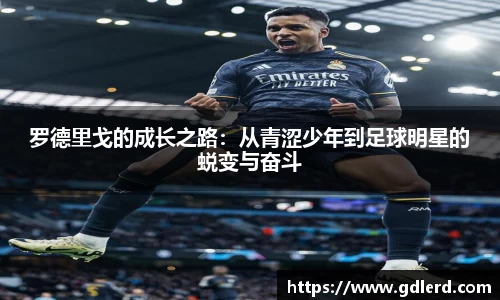 罗德里戈的成长之路：从青涩少年到足球明星的蜕变与奋斗