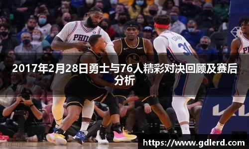 2017年2月28日勇士与76人精彩对决回顾及赛后分析