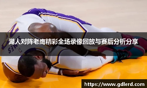 湖人对阵老鹰精彩全场录像回放与赛后分析分享