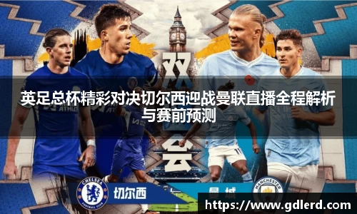 英足总杯精彩对决切尔西迎战曼联直播全程解析与赛前预测