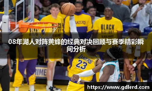 08年湖人对阵黄蜂的经典对决回顾与赛季精彩瞬间分析