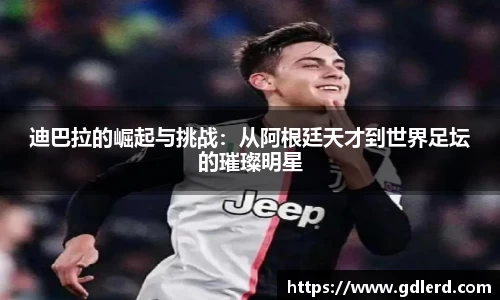 迪巴拉的崛起与挑战：从阿根廷天才到世界足坛的璀璨明星