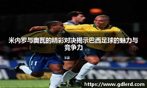 米内罗与奥瓦的精彩对决揭示巴西足球的魅力与竞争力