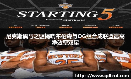尼克斯黑马之谜揭晓布伦森与OG组合成联盟最高净效率双星