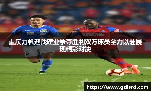 重庆力帆迎战建业争夺胜利双方球员全力以赴展现精彩对决