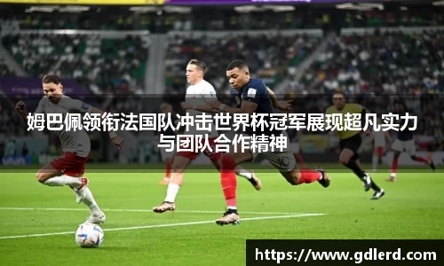 姆巴佩领衔法国队冲击世界杯冠军展现超凡实力与团队合作精神