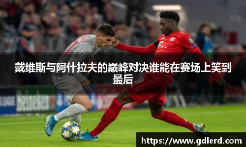 戴维斯与阿什拉夫的巅峰对决谁能在赛场上笑到最后