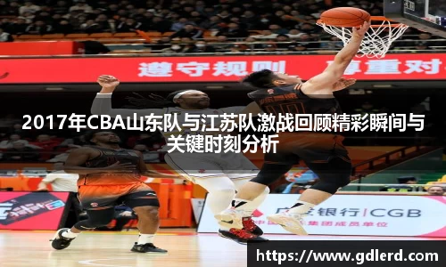 2017年CBA山东队与江苏队激战回顾精彩瞬间与关键时刻分析