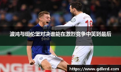 波鸿与纽伦堡对决谁能在激烈竞争中笑到最后