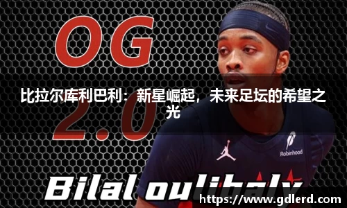 比拉尔库利巴利：新星崛起，未来足坛的希望之光