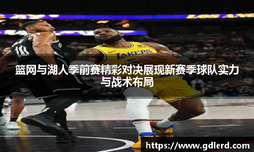 篮网与湖人季前赛精彩对决展现新赛季球队实力与战术布局