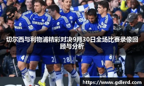 切尔西与利物浦精彩对决9月30日全场比赛录像回顾与分析