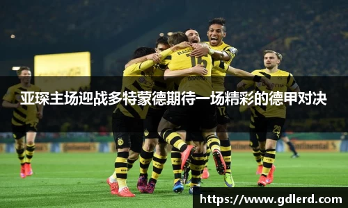 亚琛主场迎战多特蒙德期待一场精彩的德甲对决