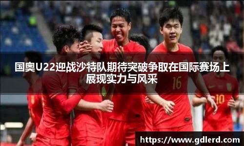 国奥U22迎战沙特队期待突破争取在国际赛场上展现实力与风采